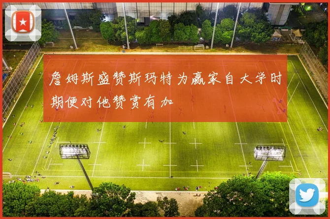 詹姆斯盛赞斯玛特为赢家自大学时期便对他赞赏有加