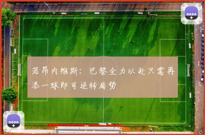 若昂内维斯：巴黎全力以赴只需再添一球即可逆转局势