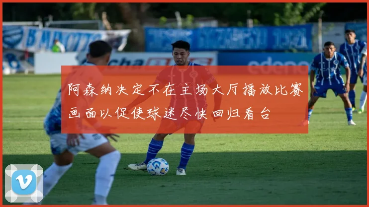 阿森纳决定不在主场大厅播放比赛画面以促使球迷尽快回归看台