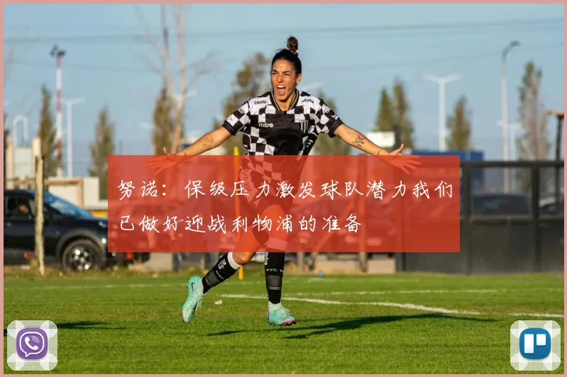 努诺：保级压力激发球队潜力我们已做好迎战利物浦的准备