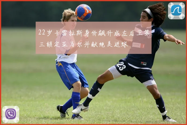 22岁卡雷拉斯身价飙升成左后卫第三锁定亚马尔并献绝美进球