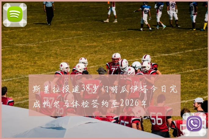 斯基拉报道38岁门将瓜伊塔今日完成帕尔马体检签约至2026年