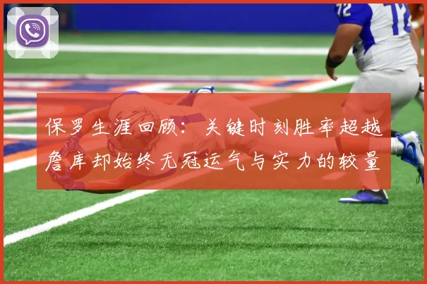 保罗生涯回顾：关键时刻胜率超越詹库却始终无冠运气与实力的较量