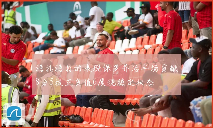 稳扎稳打的表现保罗乔治半场贡献8分5板正负值6展现稳定状态