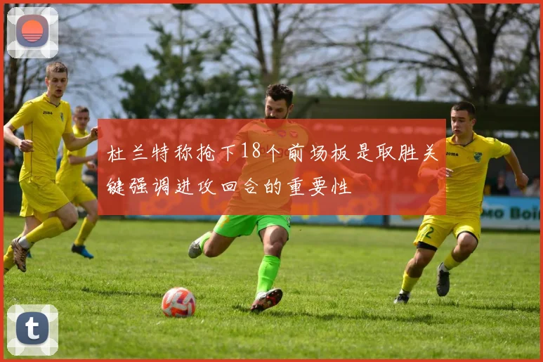 杜兰特称抢下18个前场板是取胜关键强调进攻回合的重要性