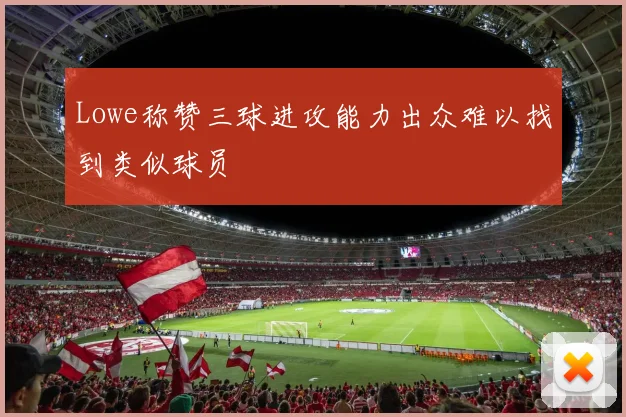 Lowe称赞三球进攻能力出众难以找到类似球员