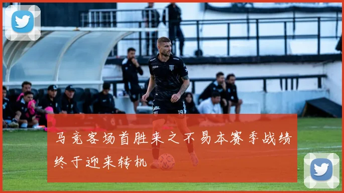 马竞客场首胜来之不易本赛季战绩终于迎来转机