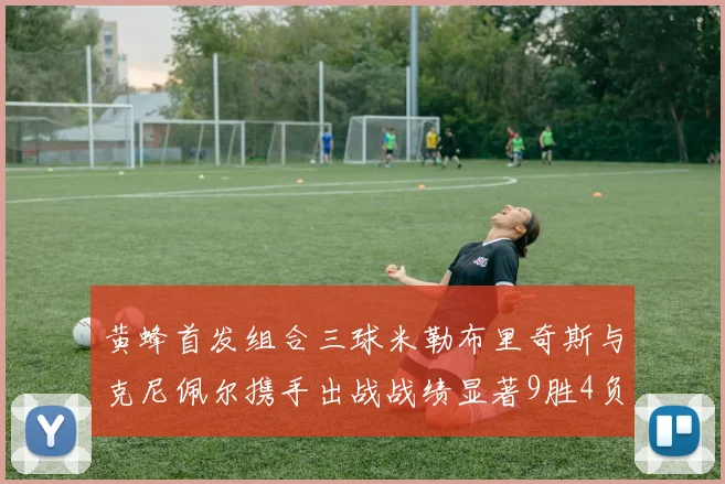 黄蜂首发组合三球米勒布里奇斯与克尼佩尔携手出战战绩显著9胜4负