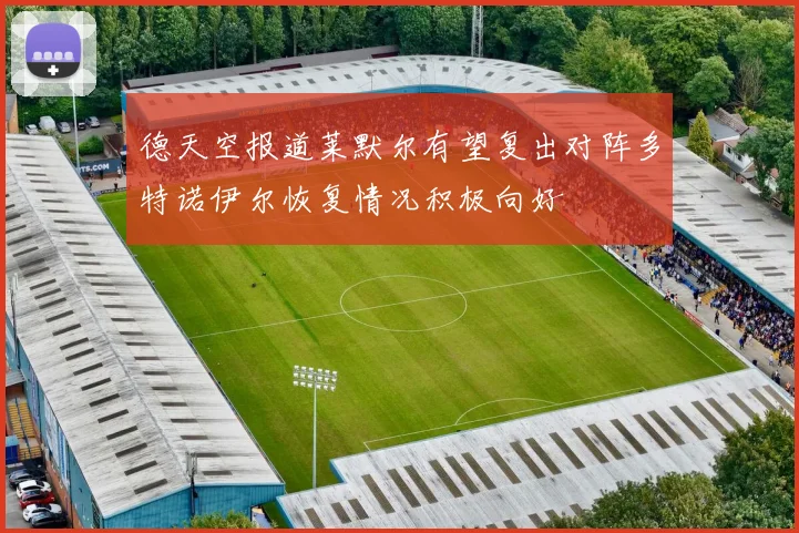 德天空报道莱默尔有望复出对阵多特诺伊尔恢复情况积极向好