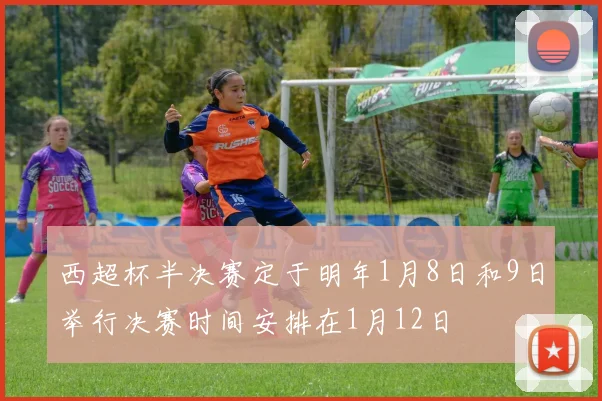 西超杯半决赛定于明年1月8日和9日举行决赛时间安排在1月12日