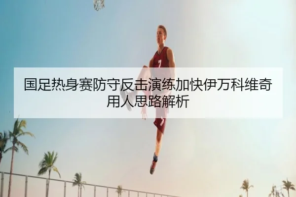国足热身赛防守反击演练加快伊万科维奇用人思路解析 - KYgaming